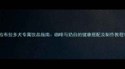 拉布拉多犬专属饮品指南咖啡与奶白的健康搭配及制作教程