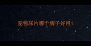 宠物尿片哪个牌子好用