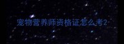 宠物营养师资格证怎么考