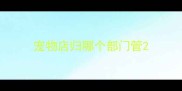 宠物店归哪个部门管