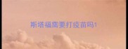 斯塔福需要打疫苗吗