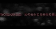 最新版宠物交易QQ群指南如何安全买卖宠物及避坑全攻略