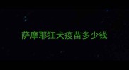 萨摩耶狂犬疫苗多少钱