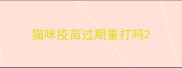 猫咪疫苗过期重打吗