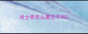 哈士奇怎么要它不叫