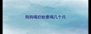狗狗喝奶粉要喝几个月